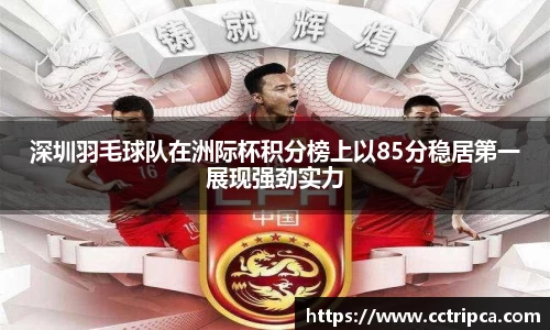 深圳羽毛球队在洲际杯积分榜上以85分稳居第一展现强劲实力